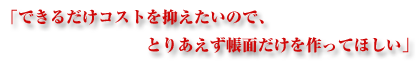 「できるだけコストを抑えたいので、とりあえず帳面だけを作ってほしい」